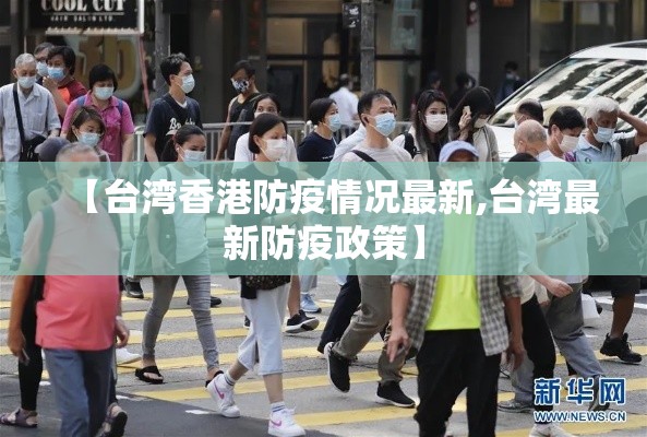 【台湾香港防疫情况最新,台湾最新防疫政策】 【台湾香港防疫情况最新,台湾最新防疫政策】
