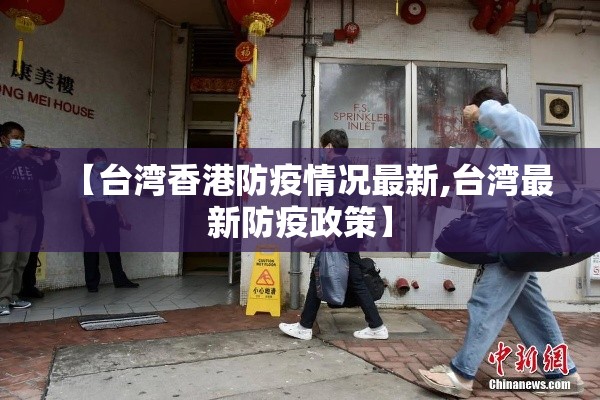 【台湾香港防疫情况最新,台湾最新防疫政策】 【台湾香港防疫情况最新,台湾最新防疫政策】