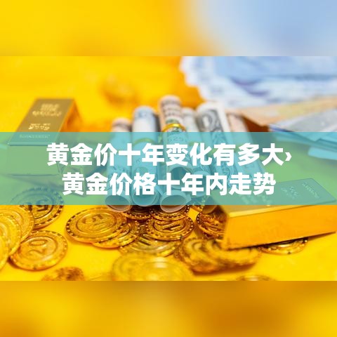黄金价十年变化有多大›黄金价格十年内走势 黄金价十年变化有多大›黄金价格十年内走势