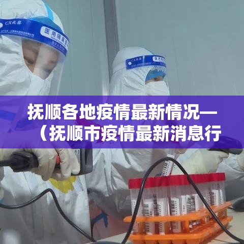 抚顺各地疫情最新情况—（抚顺市疫情最新消息行动路线）
