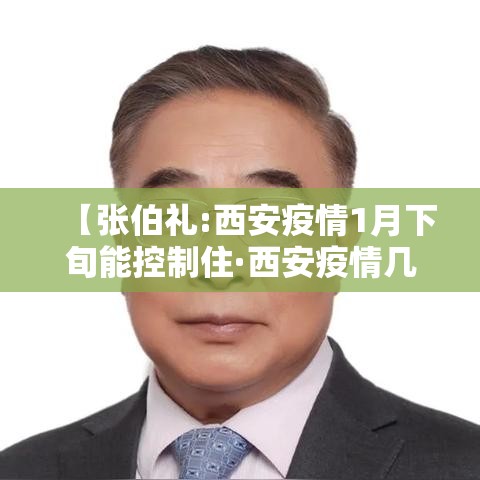 【张伯礼:西安疫情1月下旬能控制住·西安疫情几月几日结束】