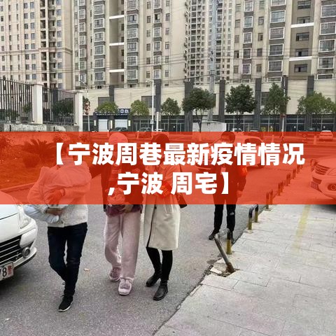 【宁波周巷最新疫情情况,宁波 周宅】 【宁波周巷最新疫情情况,宁波 周宅】