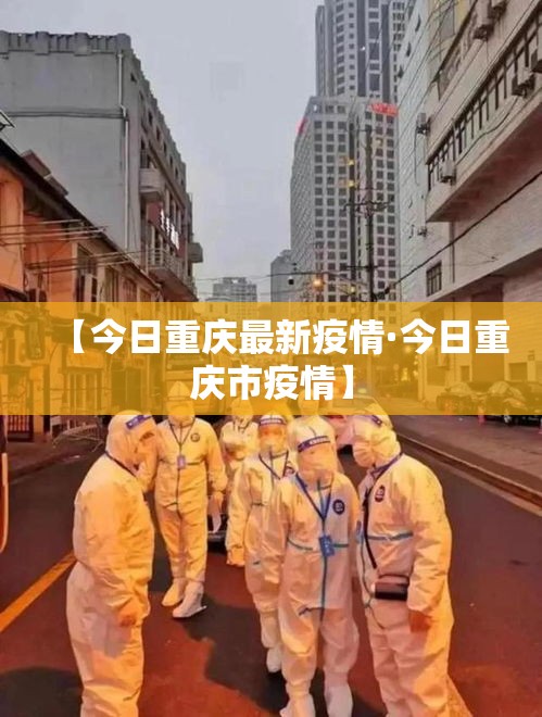 【今日重庆最新疫情·今日重庆市疫情】 【今日重庆最新疫情·今日重庆市疫情】