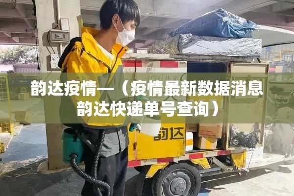 韵达疫情—(疫情最新数据消息韵达快递单号查询) 韵达疫情—(疫情最新数据消息韵达快递单号查询)