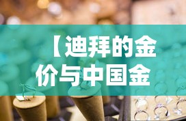 【迪拜的金价与中国金价,迪拜金价和中国金价】 【迪拜的金价与中国金价,迪拜金价和中国金价】