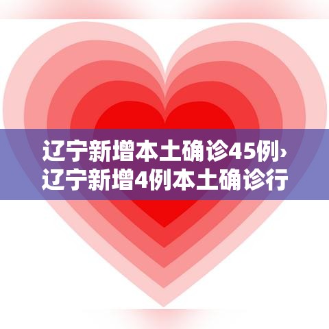 辽宁新增本土确诊45例›辽宁新增4例本土确诊行程 辽宁新增本土确诊45例›辽宁新增4例本土确诊行程