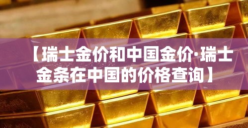 【瑞士金价和中国金价·瑞士金条在中国的价格查询】