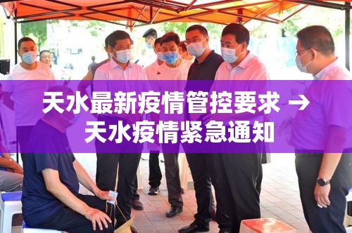 天水最新疫情管控要求 → 天水疫情紧急通知 天水最新疫情管控要求 → 天水疫情紧急通知