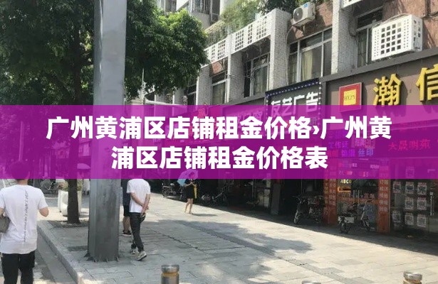 广州黄浦区店铺租金价格›广州黄浦区店铺租金价格表