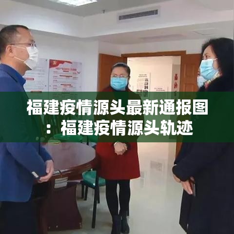 福建疫情源头最新通报图：福建疫情源头轨迹