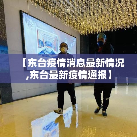 【东台疫情消息最新情况,东台最新疫情通报】 【东台疫情消息最新情况,东台最新疫情通报】