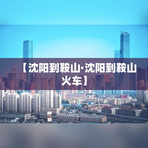 【沈阳到鞍山·沈阳到鞍山火车】 【沈阳到鞍山·沈阳到鞍山火车】