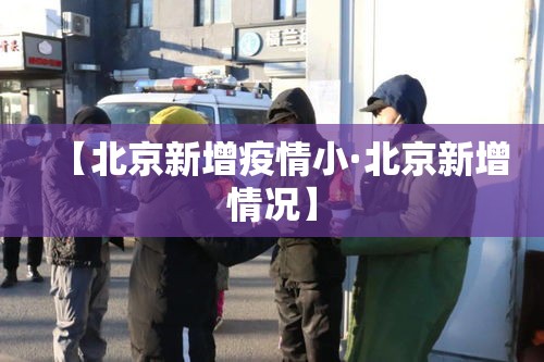 【北京新增疫情小·北京新增情况】 【北京新增疫情小·北京新增情况】
