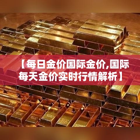 【每日金价国际金价,国际每天金价实时行情解析】