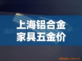 上海铝合金家具五金价格›上海铝合金家具厂家地址 上海铝合金家具五金价格›上海铝合金家具厂家地址