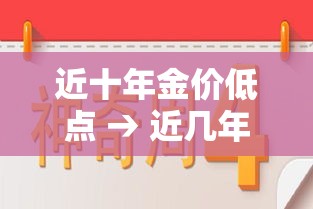 近十年金价低点 → 近几年金价最低多少钱 近十年金价低点 → 近几年金价最低多少钱