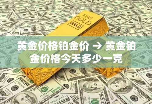黄金价格铂金价 → 黄金铂金价格今天多少一克 黄金价格铂金价 → 黄金铂金价格今天多少一克