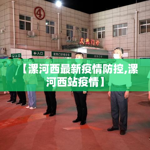 【漯河西最新疫情防控,漯河西站疫情】