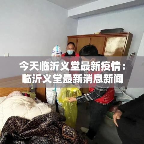 今天临沂义堂最新疫情:临沂义堂最新消息新闻 今天临沂义堂最新疫情:临沂义堂最新消息新闻