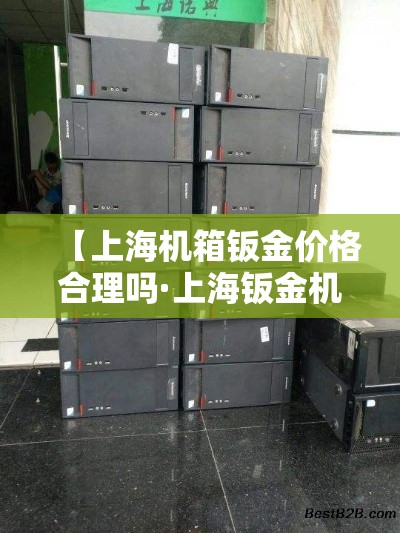 【上海机箱钣金价格合理吗·上海钣金机箱加工图片】