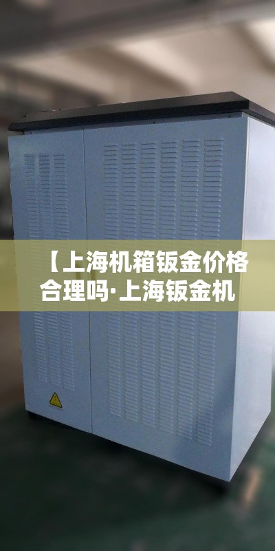【上海机箱钣金价格合理吗·上海钣金机箱加工图片】