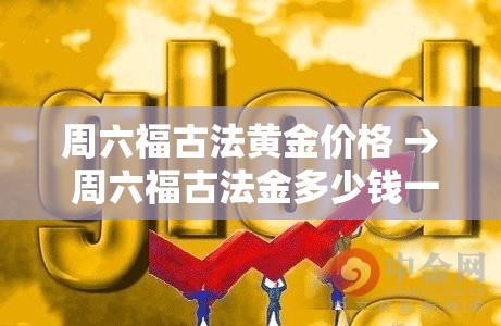 周六福古法黄金价格 → 周六福古法金多少钱一克