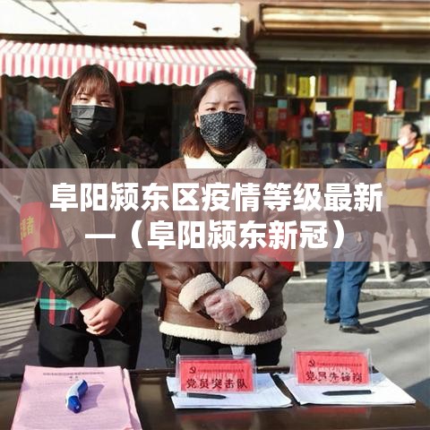 阜阳颍东区疫情等级最新—(阜阳颍东新冠) 阜阳颍东区疫情等级最新—(阜阳颍东新冠)