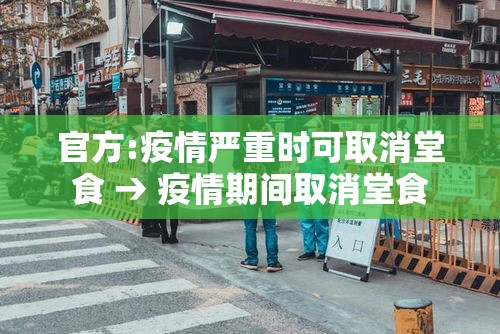 官方:疫情严重时可取消堂食 → 疫情期间取消堂食 官方:疫情严重时可取消堂食 → 疫情期间取消堂食
