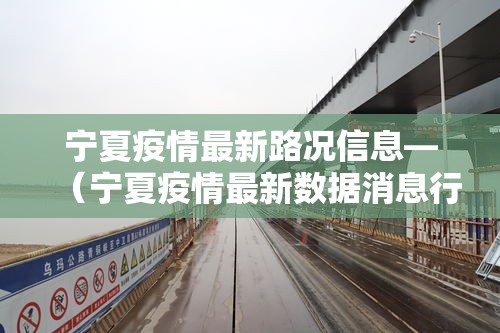 宁夏疫情最新路况信息—(宁夏疫情最新数据消息行程轨迹) 宁夏疫情最新路况信息—(宁夏疫情最新数据消息行程轨迹)
