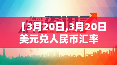 【3月20日,3月20日美元兑人民币汇率】 【3月20日,3月20日美元兑人民币汇率】
