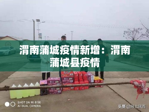 渭南蒲城疫情新增:渭南蒲城县疫情 渭南蒲城疫情新增:渭南蒲城县疫情