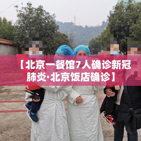 【北京一餐馆7人确诊新冠肺炎·北京饭店确诊】 【北京一餐馆7人确诊新冠肺炎·北京饭店确诊】