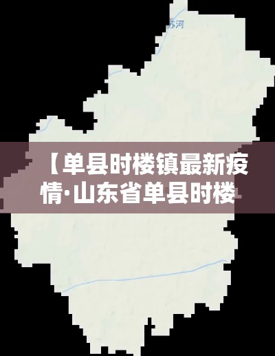 【单县时楼镇最新疫情·山东省单县时楼镇】