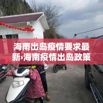海南出岛疫情要求最新›海南疫情出岛政策 海南出岛疫情要求最新›海南疫情出岛政策