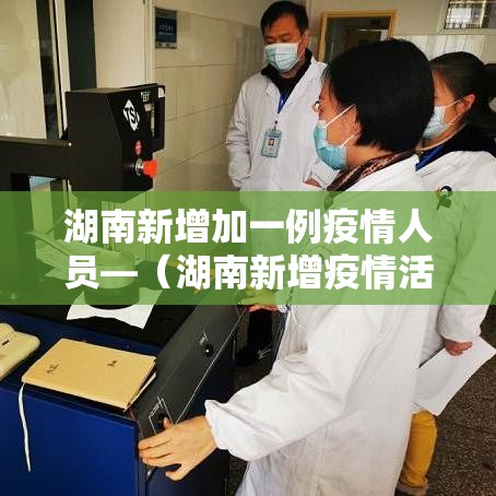 湖南新增加一例疫情人员—(湖南新增疫情活动轨迹) 湖南新增加一例疫情人员—(湖南新增疫情活动轨迹)