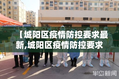【城阳区疫情防控要求最新,城阳区疫情防控要求最新公告】 【城阳区疫情防控要求最新,城阳区疫情防控要求最新公告】