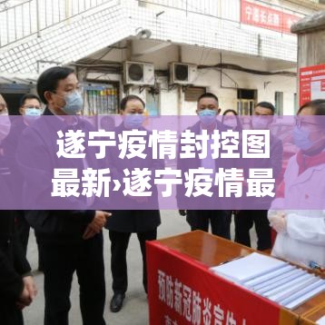 遂宁疫情封控图最新›遂宁疫情最新消息隔离多少天 遂宁疫情封控图最新›遂宁疫情最新消息隔离多少天