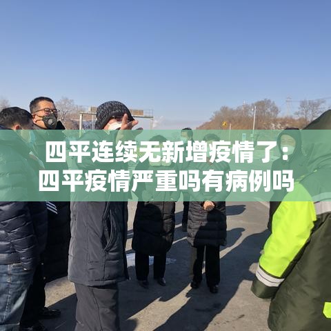 四平连续无新增疫情了：四平疫情严重吗有病例吗