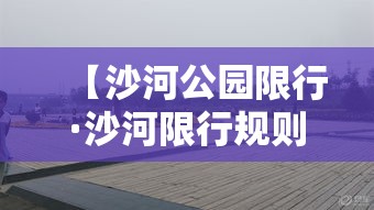 【沙河公园限行·沙河限行规则】 【沙河公园限行·沙河限行规则】
