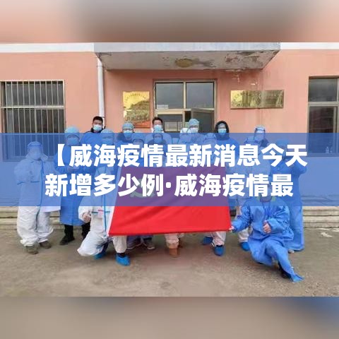 【威海疫情最新消息今天新增多少例·威海疫情最新消息今天又增加9人】 【威海疫情最新消息今天新增多少例·威海疫情最新消息今天又增加9人】