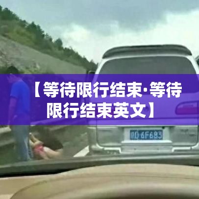 【等待限行结束·等待限行结束英文】 【等待限行结束·等待限行结束英文】