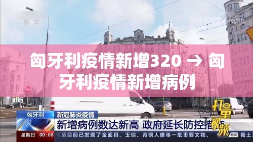 匈牙利疫情新增320 → 匈牙利疫情新增病例 匈牙利疫情新增320 → 匈牙利疫情新增病例