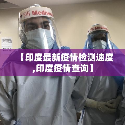 【印度最新疫情检测速度,印度疫情查询】