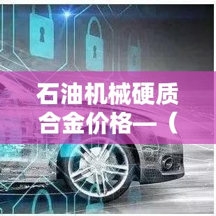 石油机械硬质合金价格—(硬质合金加工设备) 石油机械硬质合金价格—(硬质合金加工设备)