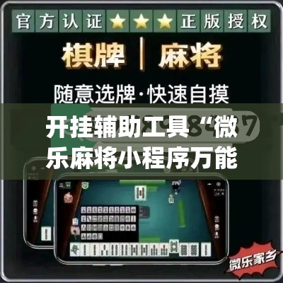 开挂辅助工具“微乐麻将小程序万能开挂器”专业师傅带你一起了解(确实有挂