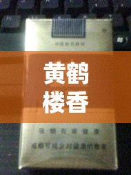 黄鹤楼香烟黄金价格表:多少钱黄鹤楼香烟 黄鹤楼香烟黄金价格表:多少钱黄鹤楼香烟