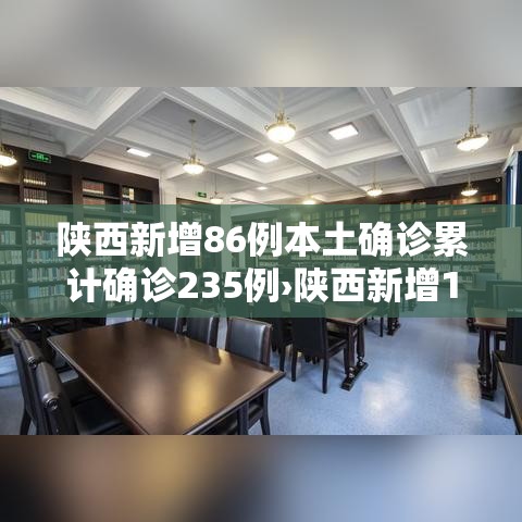 陕西新增86例本土确诊累计确诊235例›陕西新增1例本土确诊病例具体情况