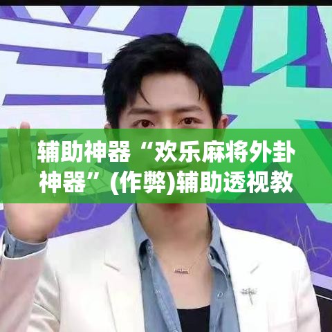 辅助神器“欢乐麻将外卦神器	”(作弊)辅助透视教程