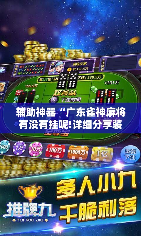 辅助神器“广东雀神麻将有没有挂呢!详细分享装挂步骤 辅助神器“广东雀神麻将有没有挂呢!详细分享装挂步骤