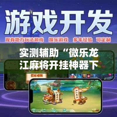 实测辅助“微乐龙江麻将开挂神器下载	”科技辅助神器手机版